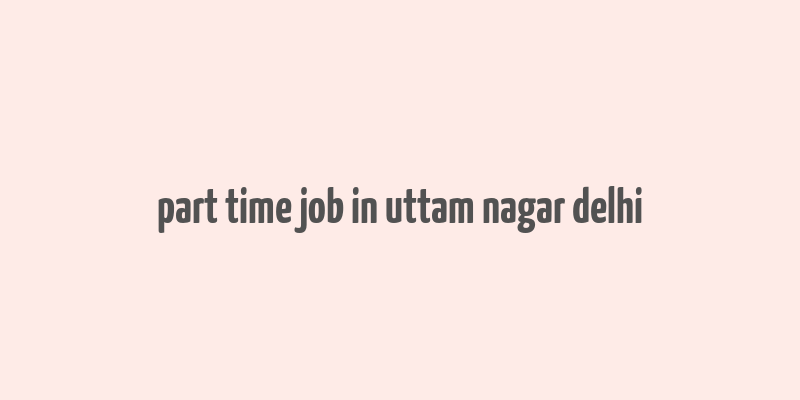 part time job in uttam nagar delhi