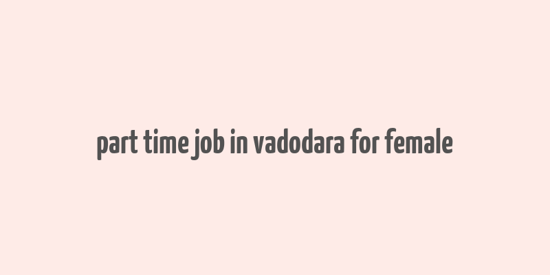 part time job in vadodara for female