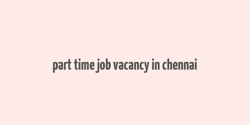 part time job vacancy in chennai