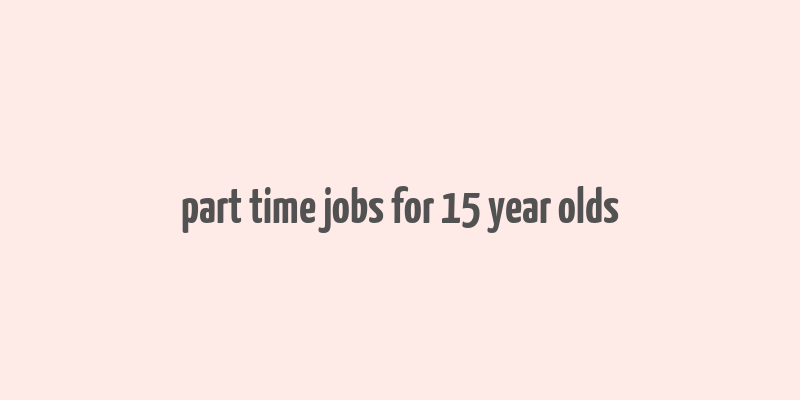 part time jobs for 15 year olds