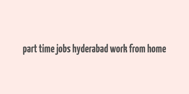 part time jobs hyderabad work from home