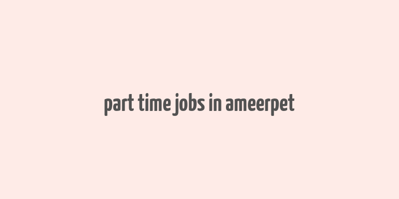 part time jobs in ameerpet