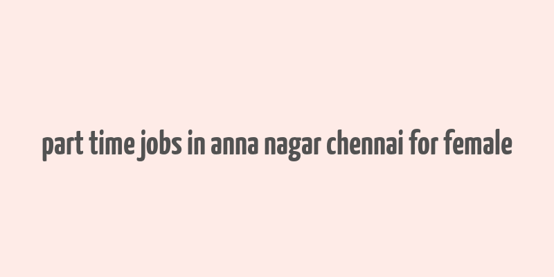 part time jobs in anna nagar chennai for female