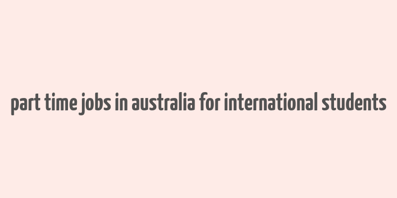 part time jobs in australia for international students