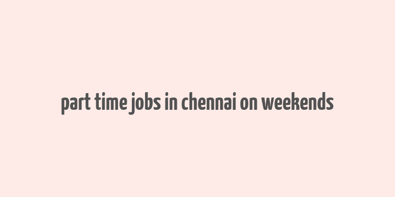 part time jobs in chennai on weekends