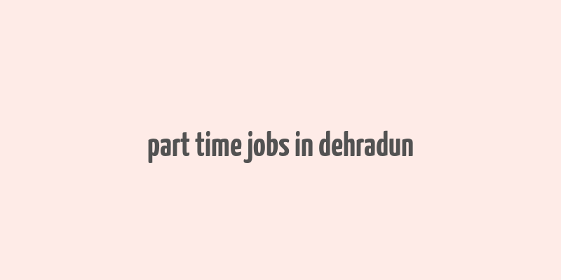 part time jobs in dehradun