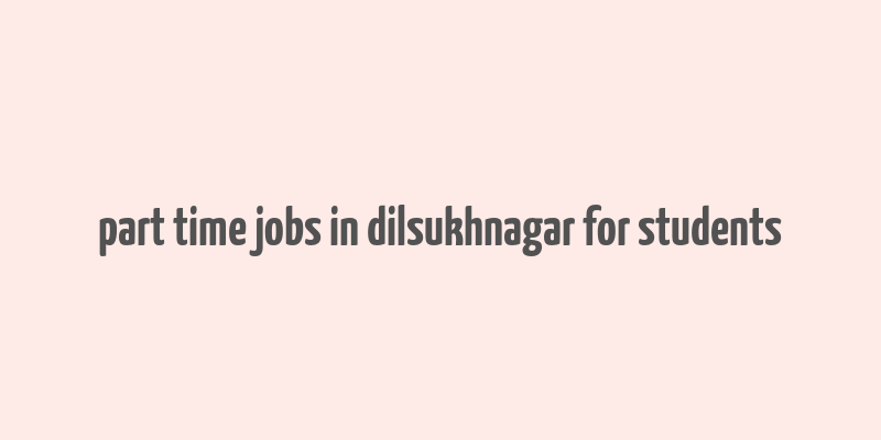 part time jobs in dilsukhnagar for students