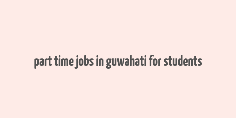 part time jobs in guwahati for students