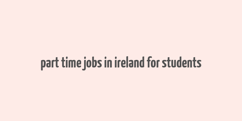 part time jobs in ireland for students