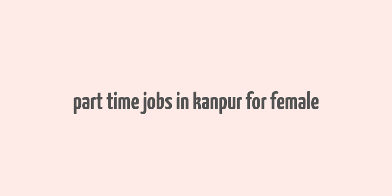 part time jobs in kanpur for female