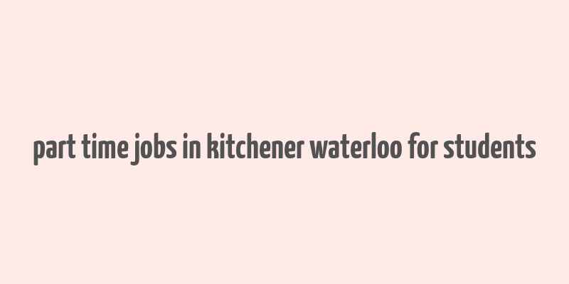 part time jobs in kitchener waterloo for students