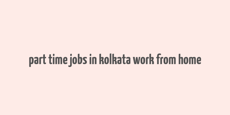 part time jobs in kolkata work from home