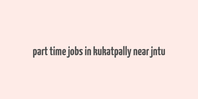 part time jobs in kukatpally near jntu