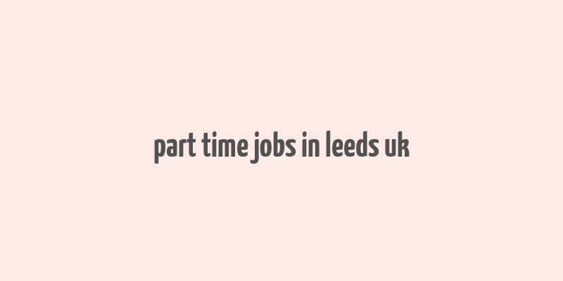 part time jobs in leeds uk