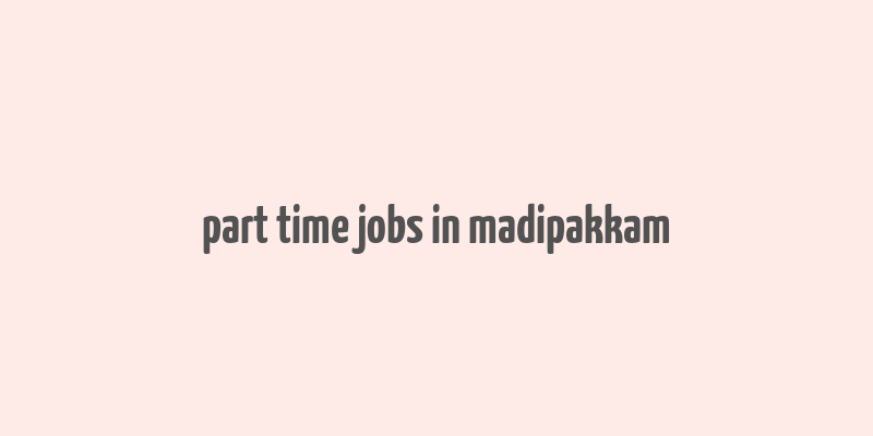 part time jobs in madipakkam