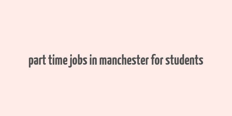 part time jobs in manchester for students