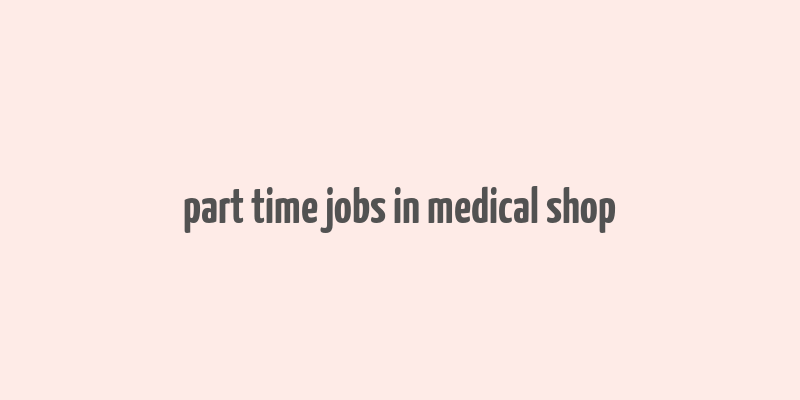 part time jobs in medical shop