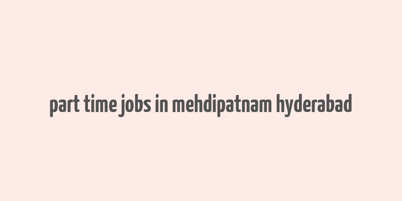 part time jobs in mehdipatnam hyderabad