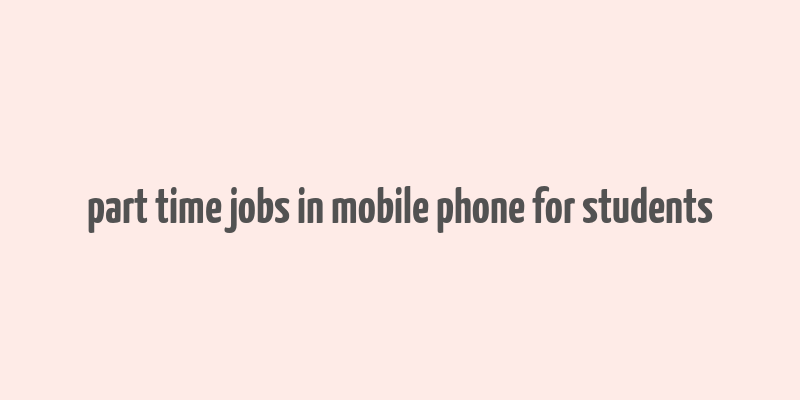 part time jobs in mobile phone for students