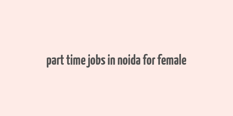 part time jobs in noida for female