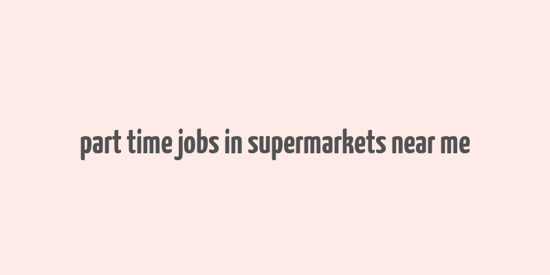 part time jobs in supermarkets near me