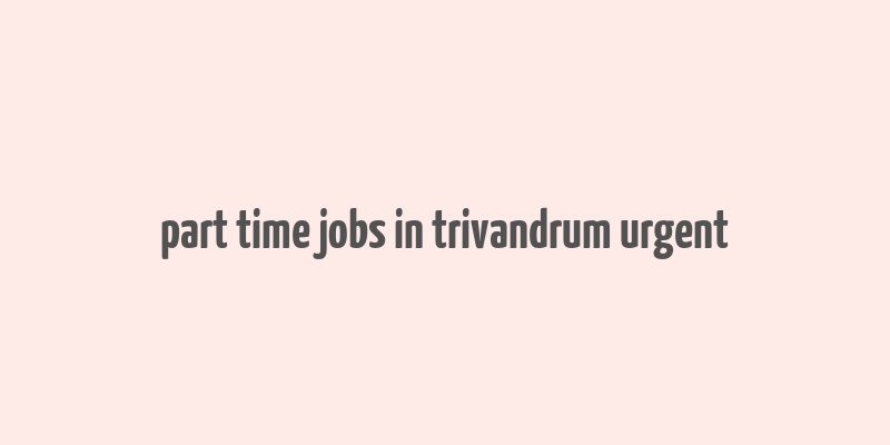 part time jobs in trivandrum urgent