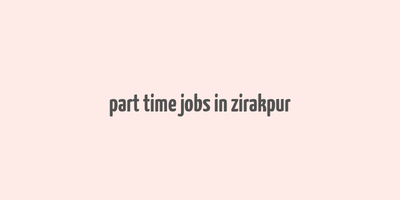 part time jobs in zirakpur