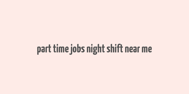 part time jobs night shift near me