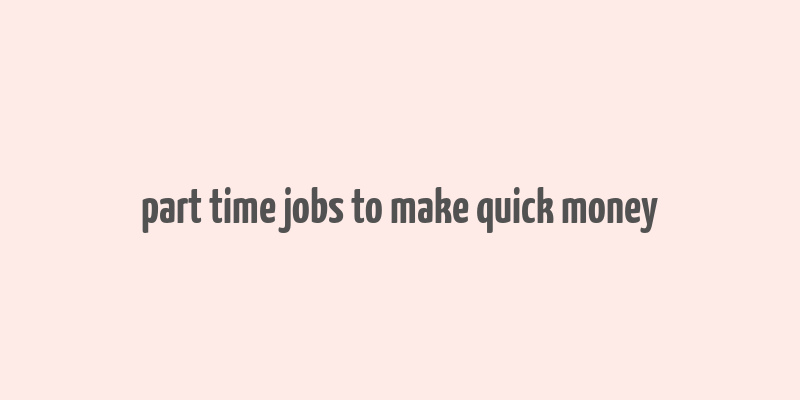 part time jobs to make quick money