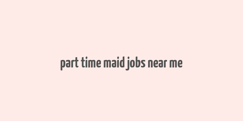 part time maid jobs near me