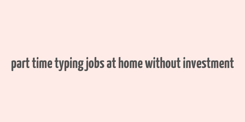 part time typing jobs at home without investment