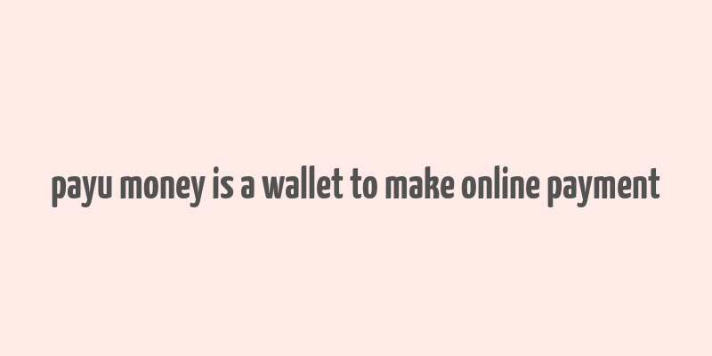 payu money is a wallet to make online payment