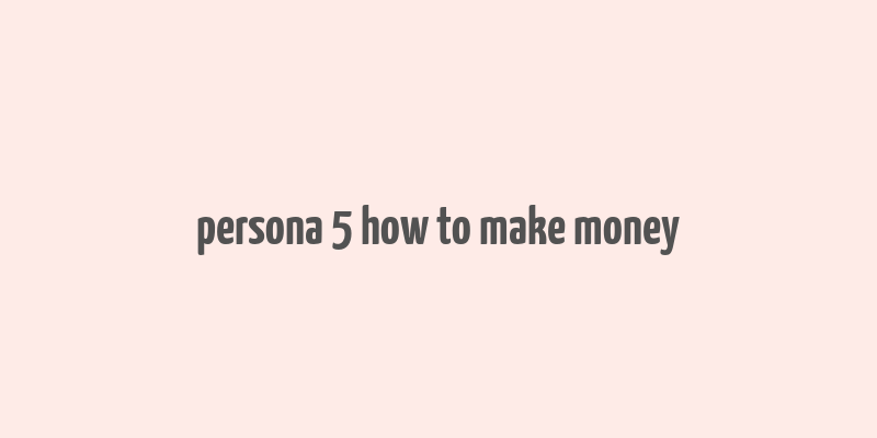 persona 5 how to make money