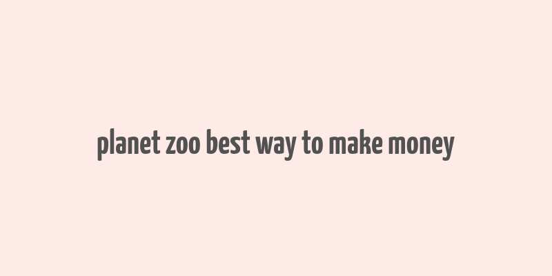 planet zoo best way to make money