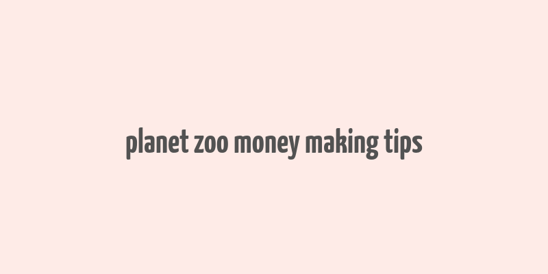 planet zoo money making tips