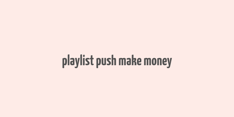 playlist push make money