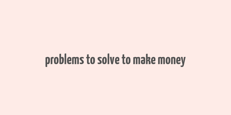 problems to solve to make money