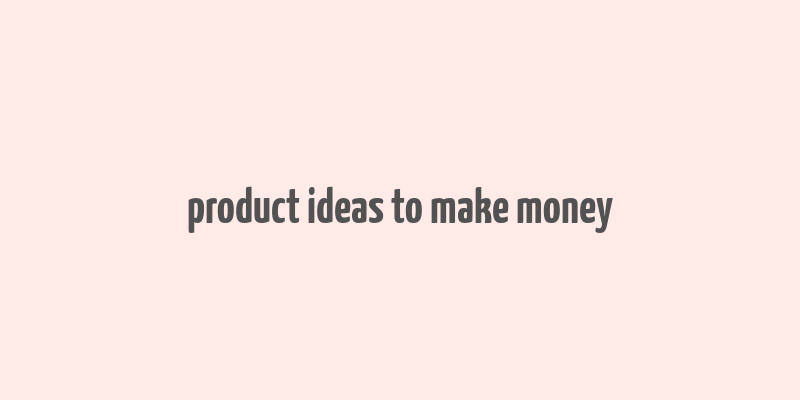 product ideas to make money