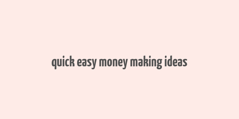 quick easy money making ideas