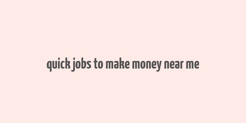 quick jobs to make money near me