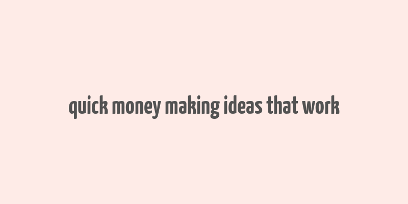 quick money making ideas that work