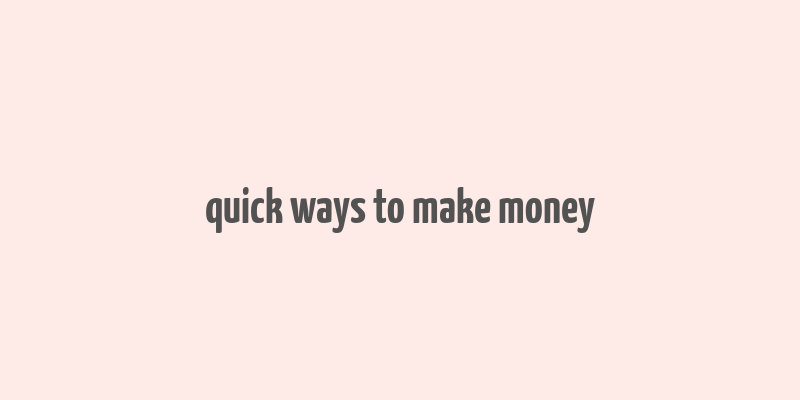 quick ways to make money