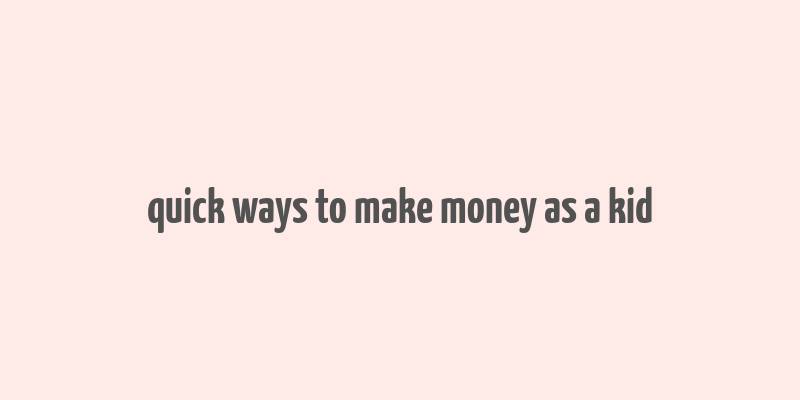 quick ways to make money as a kid