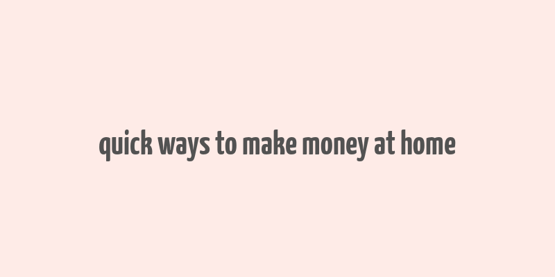 quick ways to make money at home