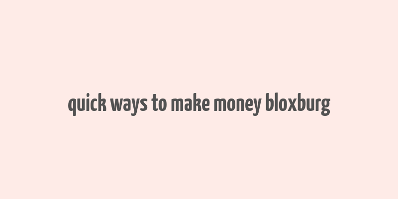 quick ways to make money bloxburg