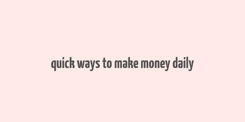 quick ways to make money daily