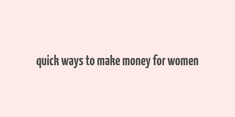 quick ways to make money for women