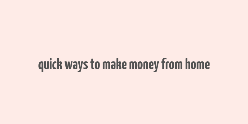 quick ways to make money from home