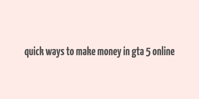 quick ways to make money in gta 5 online