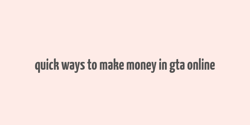 quick ways to make money in gta online